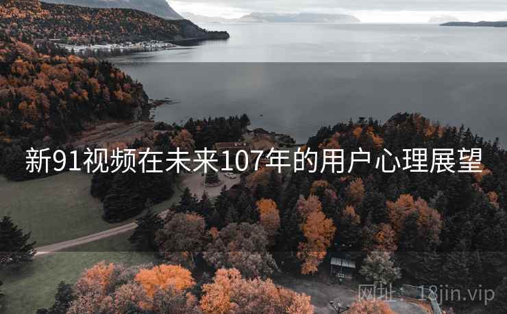 新91视频在未来107年的用户心理展望 第2张 新91视频在未来107年的用户心理展望 第2张