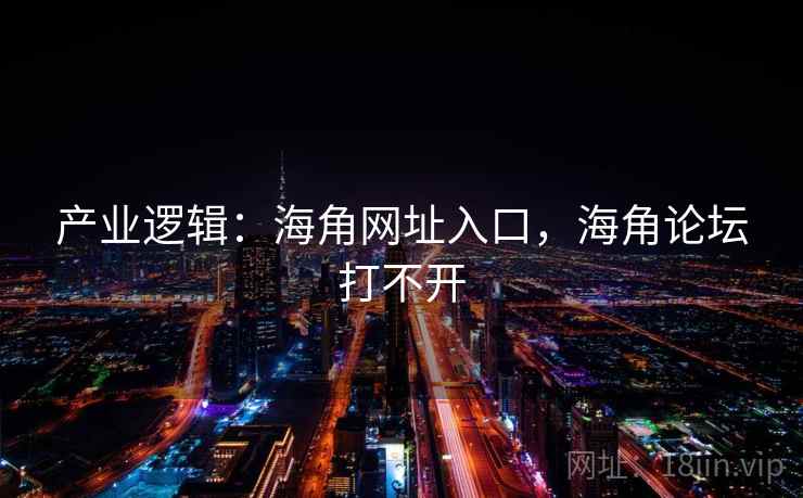 产业逻辑:海角网址入口,海角论坛打不开