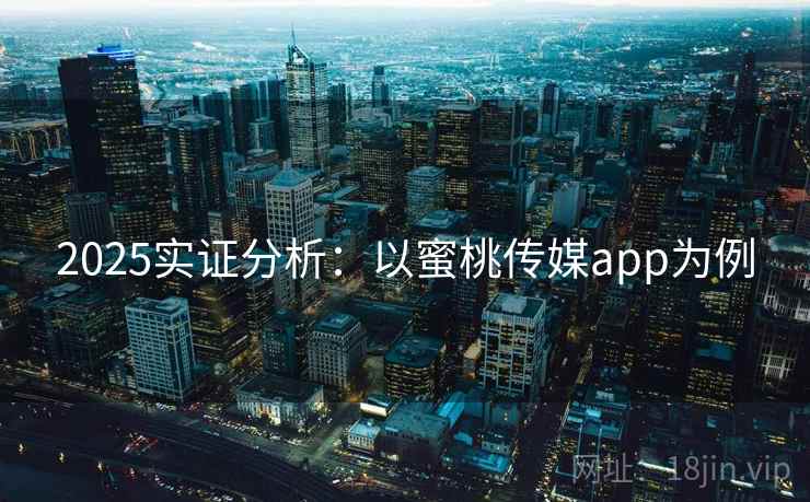 2025实证分析:以蜜桃传媒app为例
