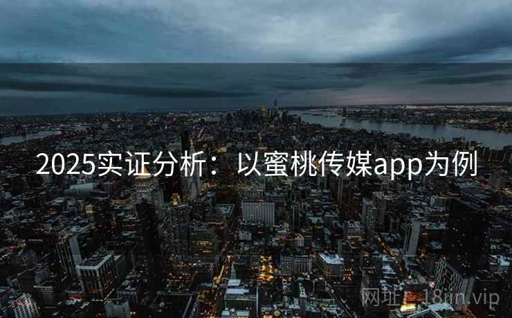 2025实证分析:以蜜桃传媒app为例
