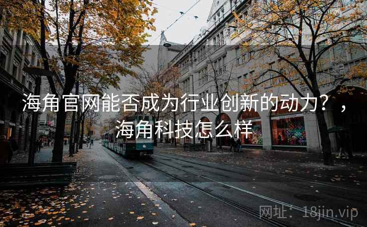 海角官网能否成为行业创新的动力?,海角科技怎么样