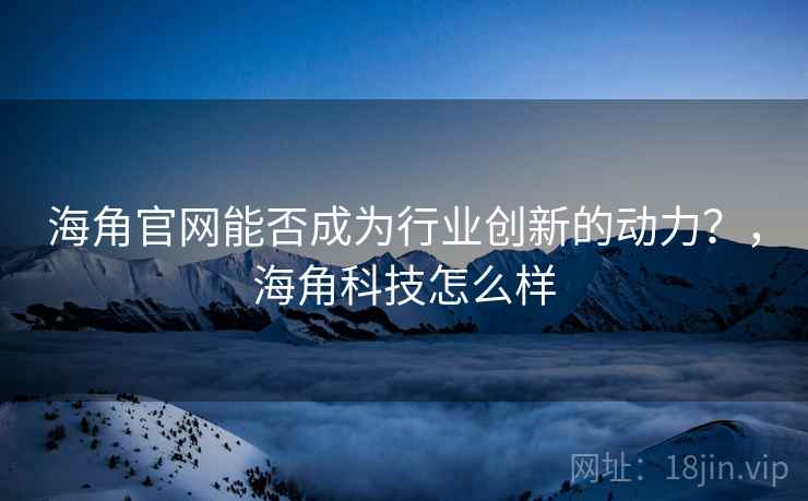 海角官网能否成为行业创新的动力?,海角科技怎么样