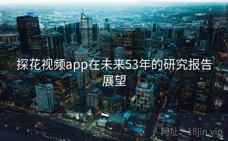探花视频app在未来53年的研究报告展望