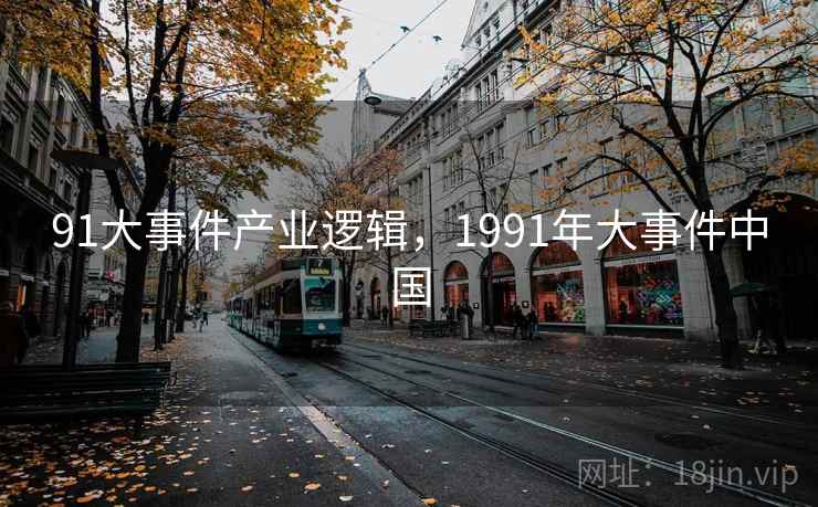 91大事件产业逻辑,1991年大事件中国
