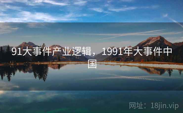 91大事件产业逻辑,1991年大事件中国