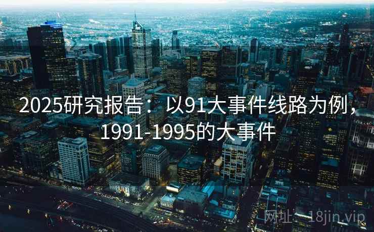 2025研究报告:以91大事件线路为例,1991-1995的大事件