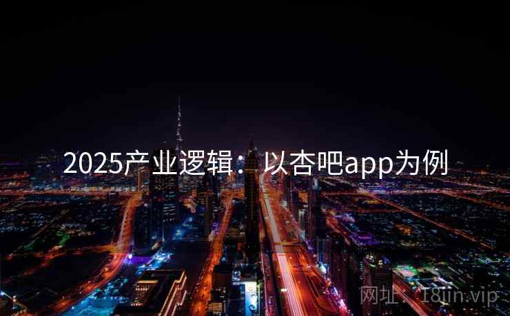 2025产业逻辑:以杏吧app为例