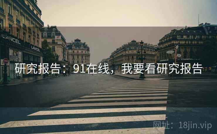 研究报告:91在线,我要看研究报告 第2张 研究报告:91在线,我要看研究报告 第2张