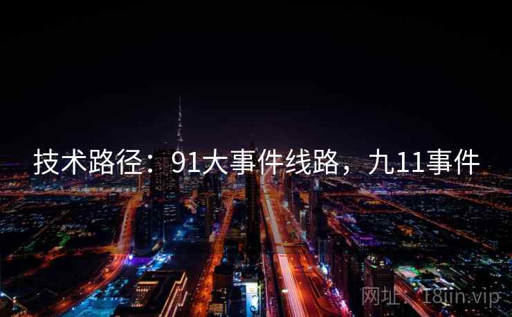 技术路径:91大事件线路,九11事件