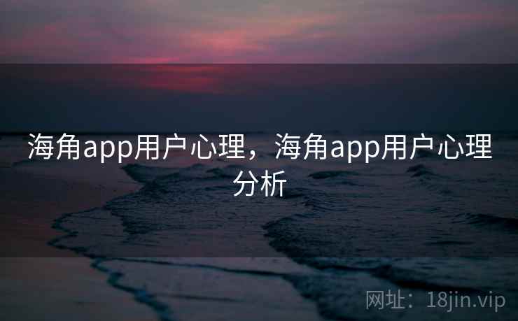 海角app用户心理,海角app用户心理分析