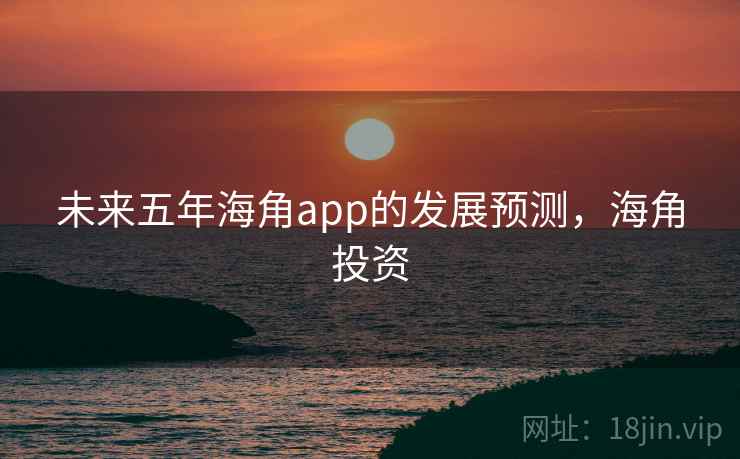 未来五年海角app的发展预测,海角投资