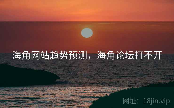 海角网站趋势预测,海角论坛打不开
