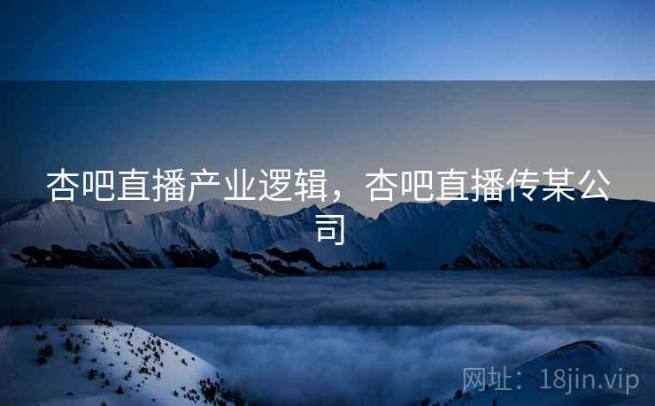 杏吧直播产业逻辑,杏吧直播传某公司