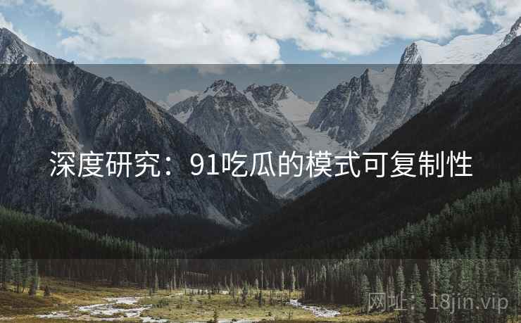 深度研究:91吃瓜的模式可复制性