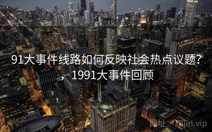 91大事件线路如何反映社会热点议题?,1991大事件回顾