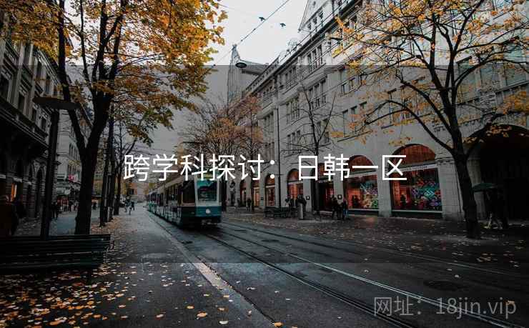 跨学科探讨:日韩一区 第1张 跨学科探讨:日韩一区 第1张