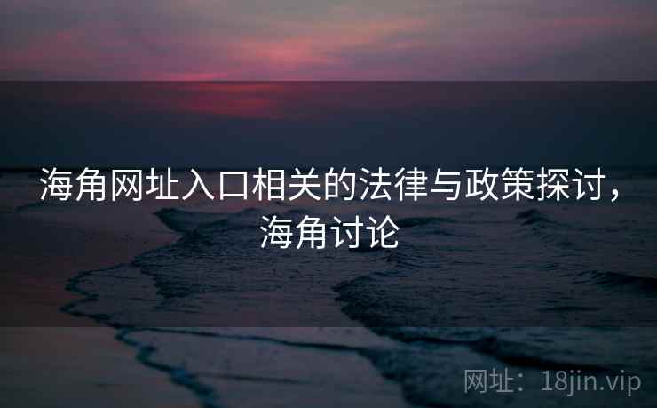 海角网址入口相关的法律与政策探讨,海角讨论