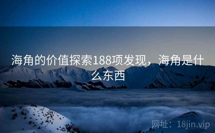 海角的价值探索188项发现,海角是什么东西