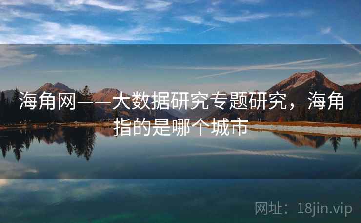 海角网——大数据研究专题研究,海角指的是哪个城市
