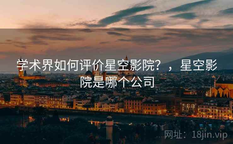 学术界如何评价星空影院?,星空影院是哪个公司