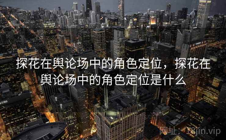 探花在舆论场中的角色定位,探花在舆论场中的角色定位是什么
