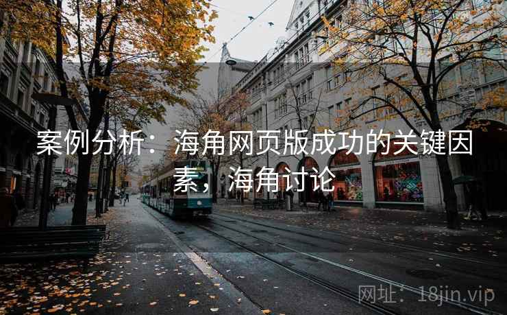 案例分析:海角网页版成功的关键因素,海角讨论