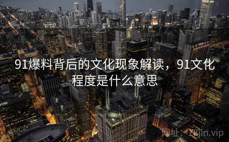 91爆料背后的文化现象解读，91文化程度是什么意思