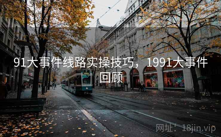 91大事件线路实操技巧,1991大事件回顾