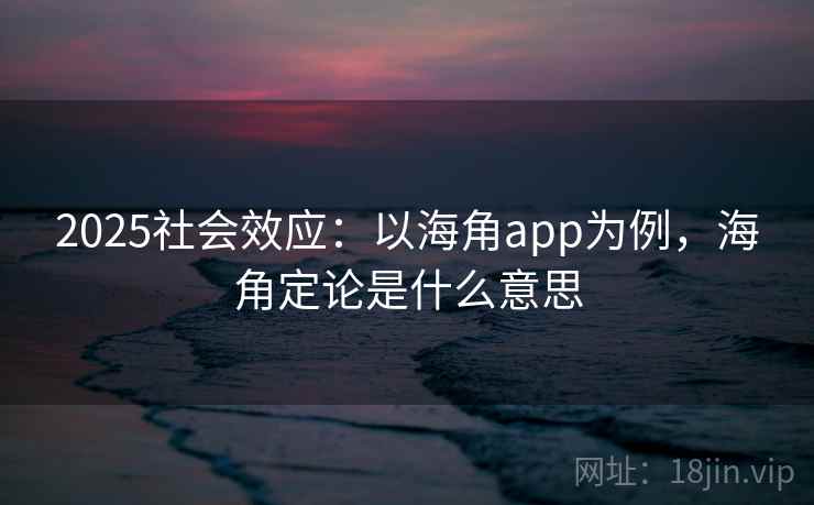 2025社会效应:以海角app为例,海角定论是什么意思