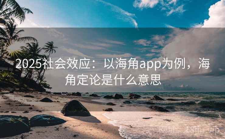 2025社会效应:以海角app为例,海角定论是什么意思