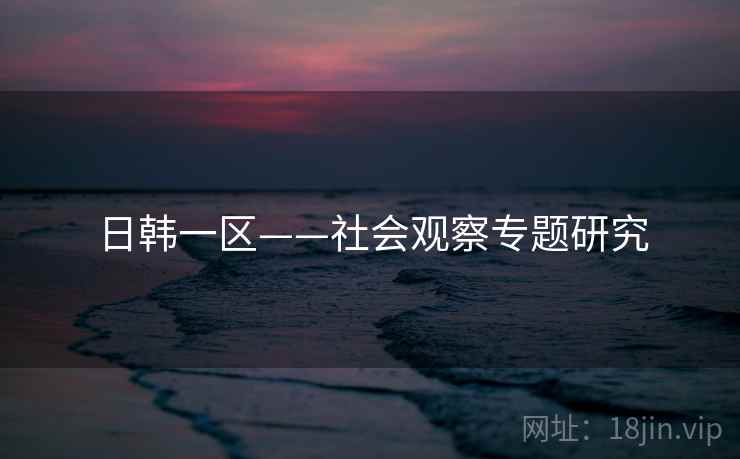 日韩一区——社会观察专题研究