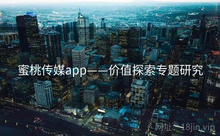 蜜桃传媒app——价值探索专题研究