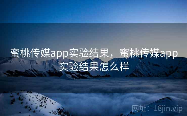 蜜桃传媒app实验结果,蜜桃传媒app实验结果怎么样