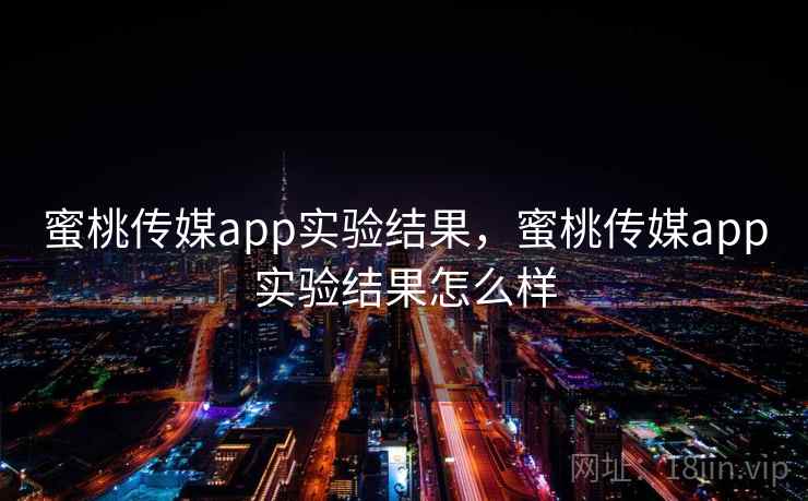 蜜桃传媒app实验结果,蜜桃传媒app实验结果怎么样