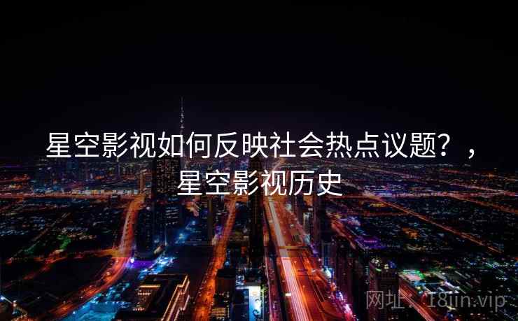 星空影视如何反映社会热点议题?,星空影视历史