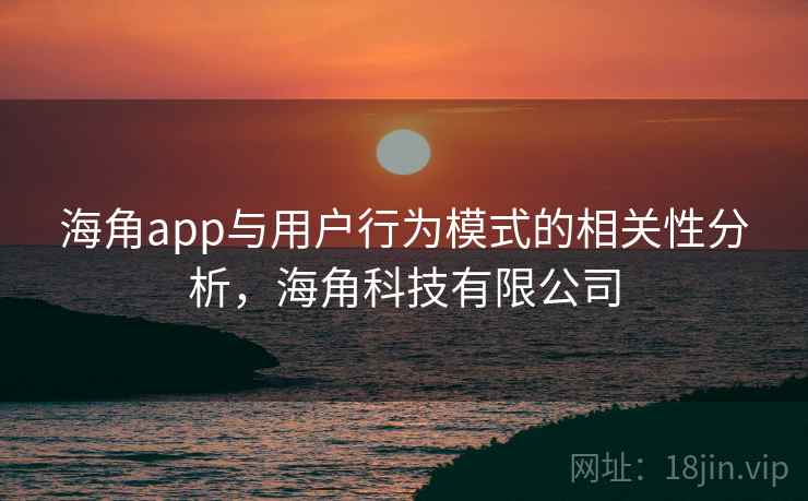 海角app与用户行为模式的相关性分析,海角科技有限公司