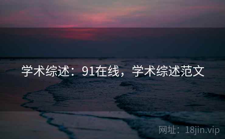 学术综述:91在线,学术综述范文
