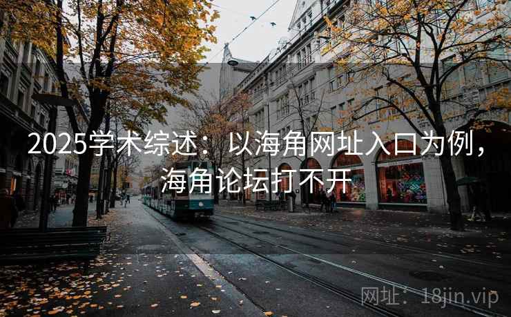 2025学术综述:以海角网址入口为例,海角论坛打不开