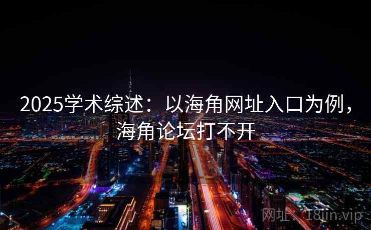 2025学术综述:以海角网址入口为例,海角论坛打不开