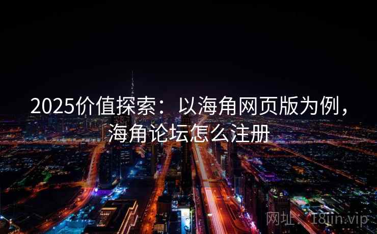 2025价值探索:以海角网页版为例,海角论坛怎么注册