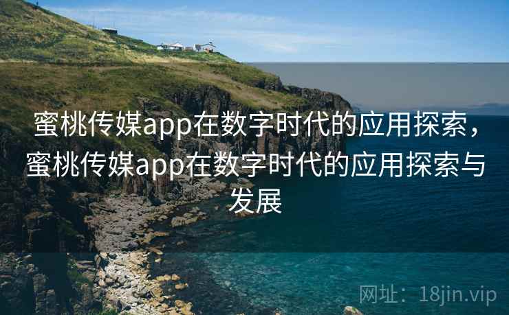 蜜桃传媒app在数字时代的应用探索,蜜桃传媒app在数字时代的应用探索与发展